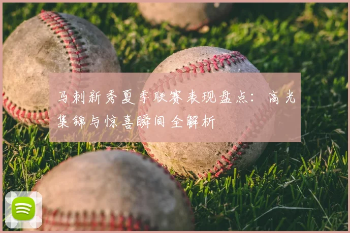 马刺新秀夏季联赛表现盘点：高光集锦与惊喜瞬间全解析
