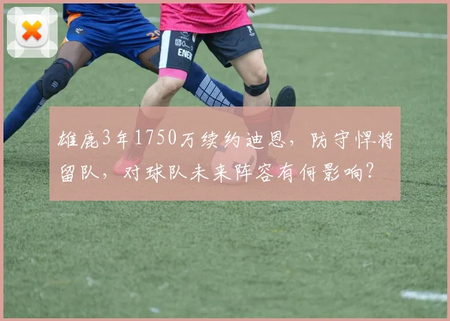 雄鹿3年1750万续约迪恩,防守悍将留队,对球队未来阵容有何影响?