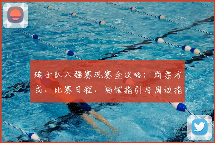 瑞士队八强赛观赛全攻略：购票方式、比赛日程、场馆指引与周边指南